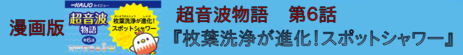 漫画版　超音波物語 第6話 『枚葉洗浄が進化！スポットシャワー』