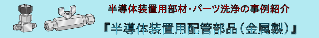 事例紹介：半導体装置用配管部品（金属製）の洗浄
