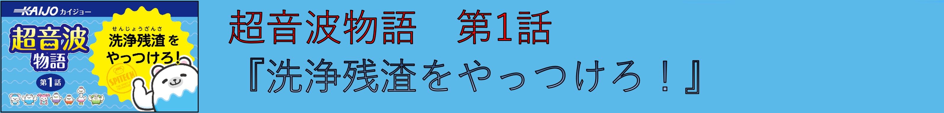 超音波物語 第1話 『洗浄残渣をやっつけろ！』