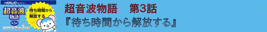 超音波物語 第3話 『待ち時間から解放する』