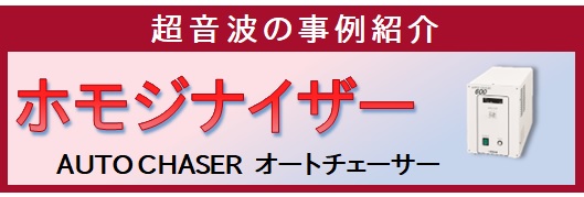 【事例紹介】超音波ホモジナイザー（オートチェーサー）