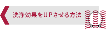 洗浄効果をUPさせる方法