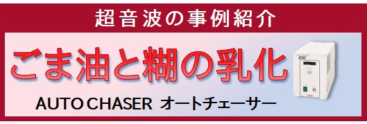 【事例紹介】超音波ホモジナイザーでごま油と洗濯糊の乳化（オートチェーサー）